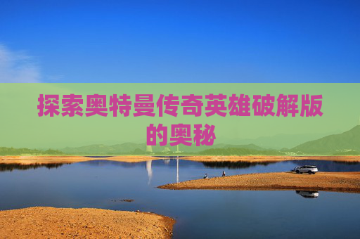 探索奥特曼传奇英雄破解版的奥秘