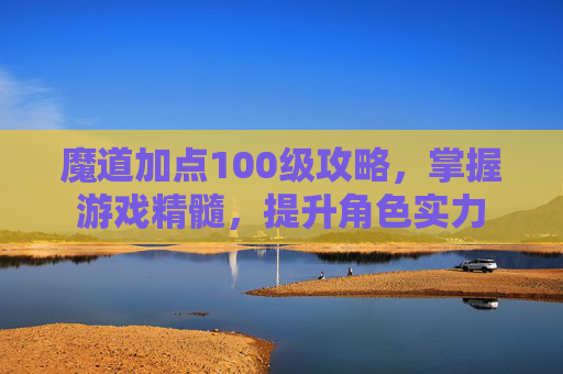 魔道加点100级攻略，掌握游戏精髓，提升角色实力