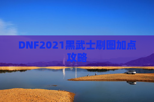 DNF2021黑武士刷图加点攻略