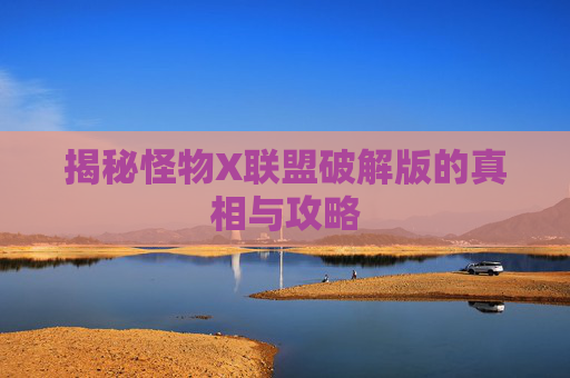 揭秘怪物X联盟破解版的真相与攻略