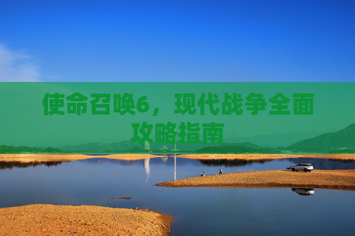 使命召唤6，现代战争全面攻略指南