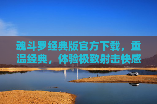 魂斗罗经典版官方下载，重温经典，体验极致射击快感