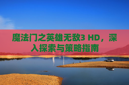 魔法门之英雄无敌3 HD，深入探索与策略指南