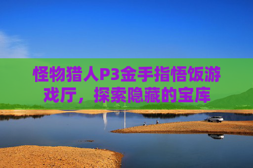 怪物猎人P3金手指悟饭游戏厅，探索隐藏的宝库