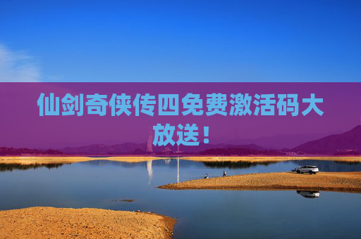 仙剑奇侠传四免费激活码大放送！