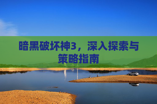 暗黑破坏神3，深入探索与策略指南