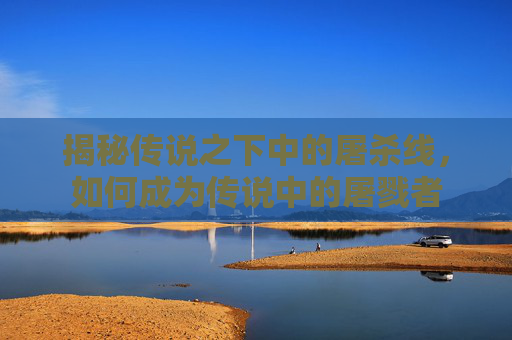 揭秘传说之下中的屠杀线，如何成为传说中的屠戮者