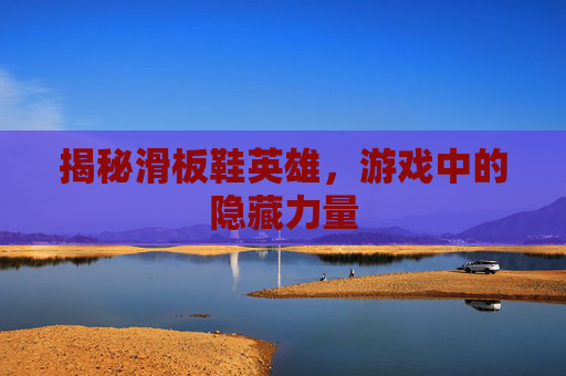 揭秘滑板鞋英雄，游戏中的隐藏力量