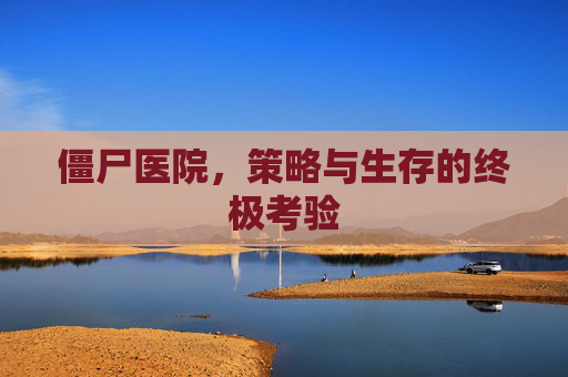 僵尸医院，策略与生存的终极考验