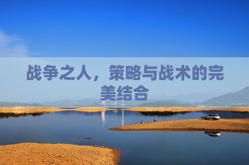 战争之人，策略与战术的完美结合