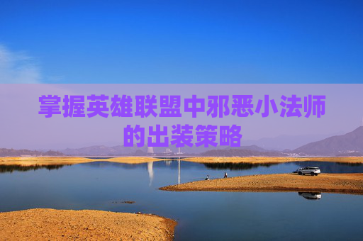 掌握英雄联盟中邪恶小法师的出装策略