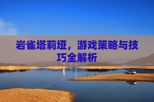 岩雀塔莉垭，游戏策略与技巧全解析