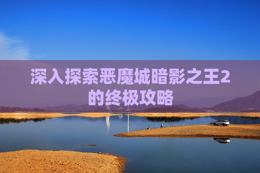 深入探索恶魔城暗影之王2的终极攻略