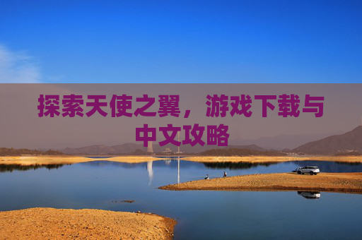 探索天使之翼，游戏下载与中文攻略