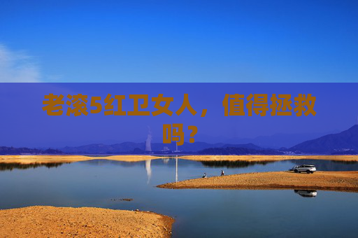 老滚5红卫女人，值得拯救吗？