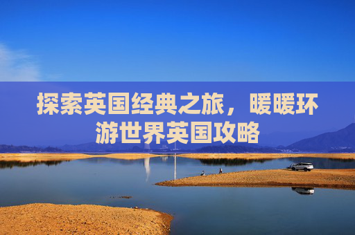 探索英国经典之旅，暖暖环游世界英国攻略