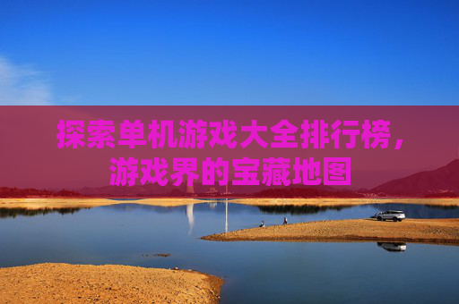 探索单机游戏大全排行榜，游戏界的宝藏地图