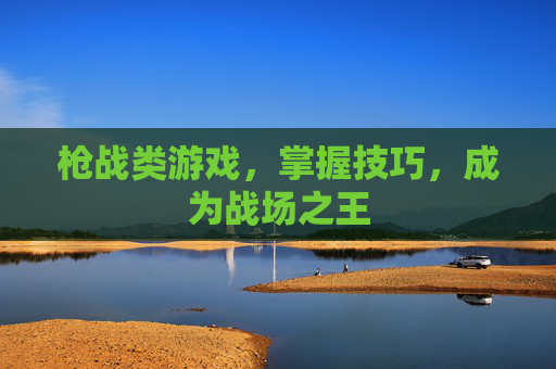 枪战类游戏，掌握技巧，成为战场之王
