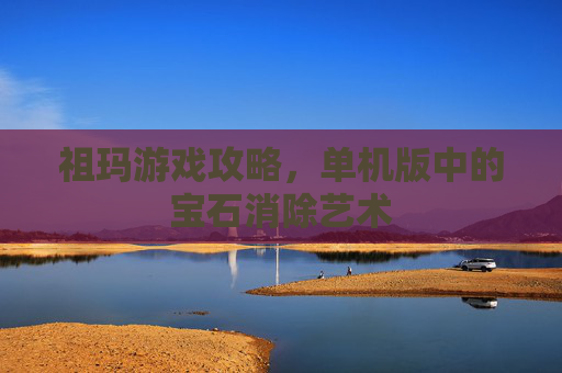 祖玛游戏攻略，单机版中的宝石消除艺术