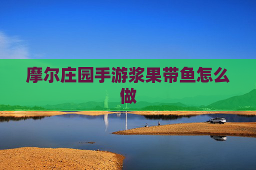 摩尔庄园手游浆果带鱼怎么做
