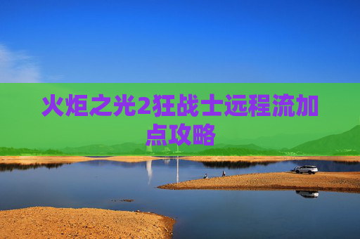 火炬之光2狂战士远程流加点攻略