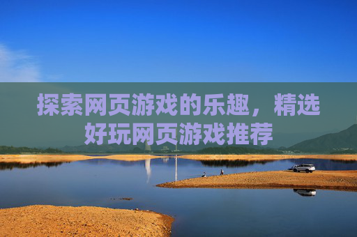探索网页游戏的乐趣，精选好玩网页游戏推荐