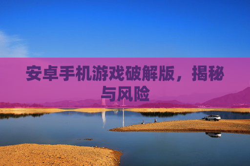 安卓手机游戏破解版，揭秘与风险