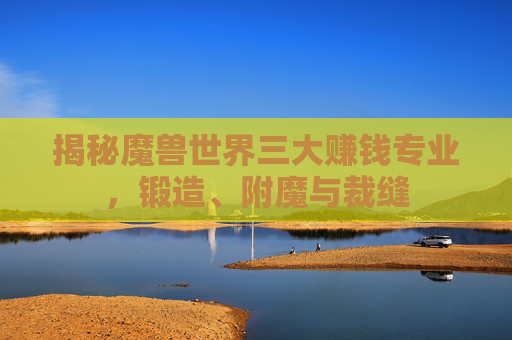 揭秘魔兽世界三大赚钱专业，锻造、附魔与裁缝
