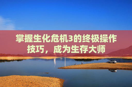掌握生化危机3的终极操作技巧,成为生存大师 掌握生化危机3的终极操作技巧,成为生存大师