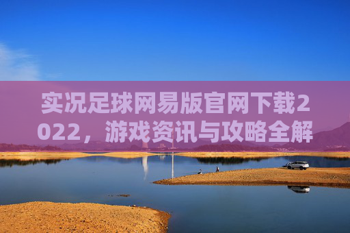 实况足球网易版官网下载2022，游戏资讯与攻略全解析