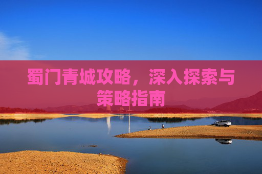 蜀门青城攻略，深入探索与策略指南