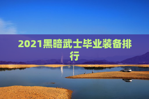 2021黑暗武士毕业装备排行