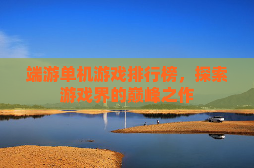 端游单机游戏排行榜，探索游戏界的巅峰之作