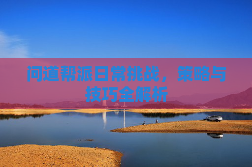 问道帮派日常挑战，策略与技巧全解析