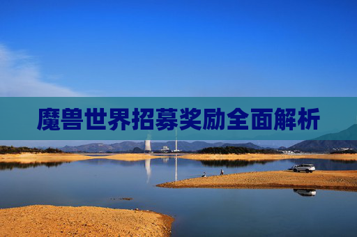 魔兽世界招募奖励全面解析