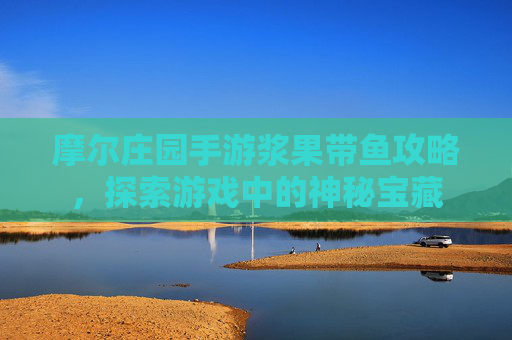 摩尔庄园手游浆果带鱼攻略，探索游戏中的神秘宝藏