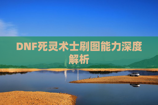 DNF死灵术士刷图能力深度解析