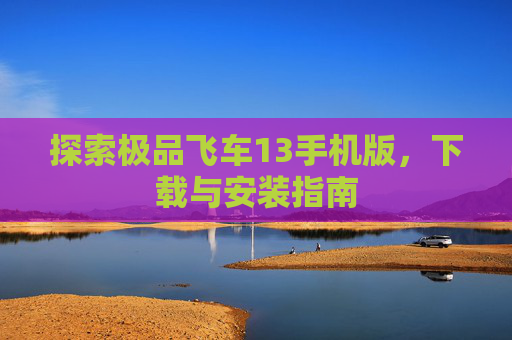 探索极品飞车13手机版，下载与安装指南