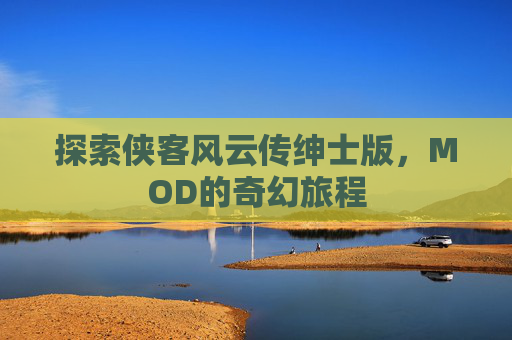 探索侠客风云传绅士版，MOD的奇幻旅程