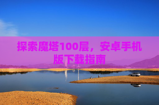 探索魔塔100层，安卓手机版下载指南