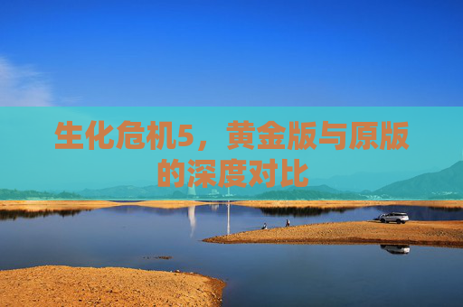 生化危机5，黄金版与原版的深度对比