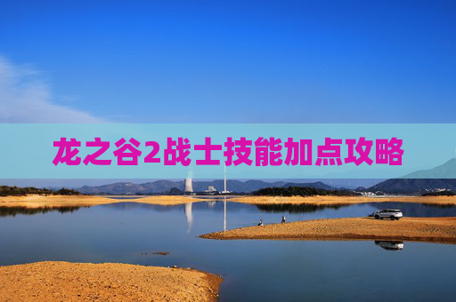龙之谷2战士技能加点攻略
