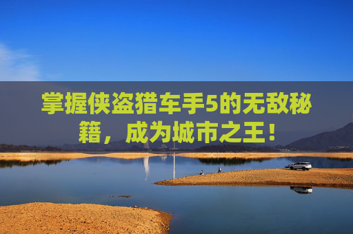 掌握侠盗猎车手5的无敌秘籍，成为城市之王！