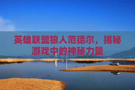 英雄联盟狼人范德尔,揭秘游戏中的神秘力量 英雄联盟狼人范德尔,揭秘游戏中的神秘力量