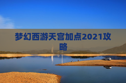 梦幻西游天宫加点2021攻略