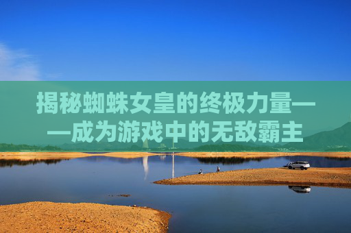 揭秘蜘蛛女皇的终极力量——成为游戏中的无敌霸主
