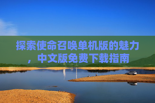 探索使命召唤单机版的魅力，中文版免费下载指南