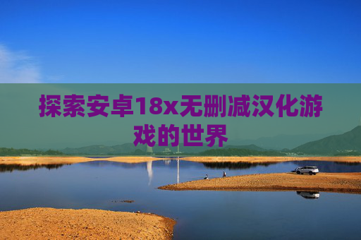 探索安卓18x无删减汉化游戏的世界