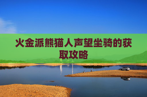 火金派熊猫人声望坐骑的获取攻略