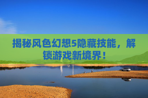 揭秘风色幻想5隐藏技能，解锁游戏新境界！